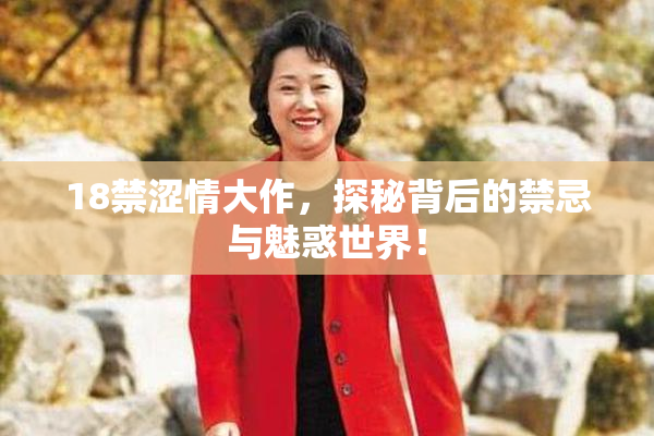 18禁涩情大作，探秘背后的禁忌与魅惑世界！