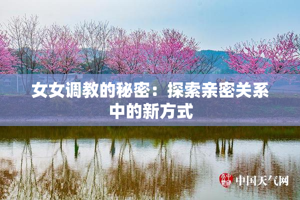 女女调教的秘密：探索亲密关系中的新方式