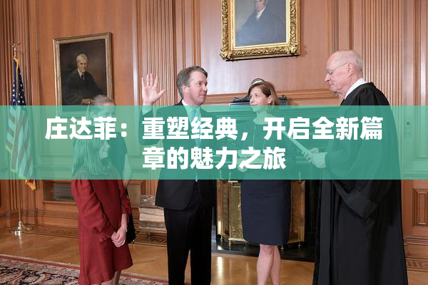 庄达菲：重塑经典，开启全新篇章的魅力之旅