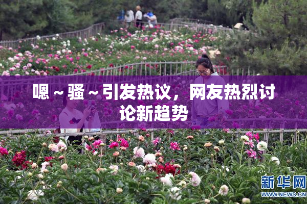 嗯～骚～引发热议，网友热烈讨论新趋势