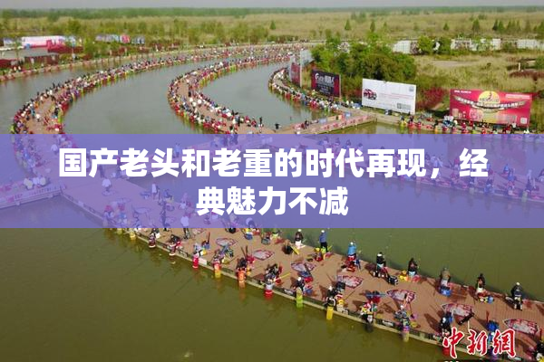 国产老头和老重的时代再现，经典魅力不减