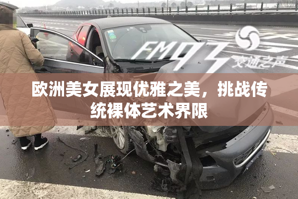 欧洲美女展现优雅之美，挑战传统裸体艺术界限