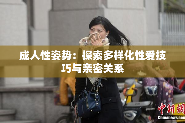 成人性姿势：探索多样化性爱技巧与亲密关系