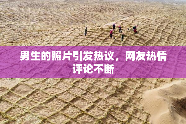 男生的照片引发热议，网友热情评论不断