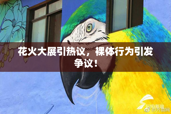 花火大展引热议，裸体行为引发争议！