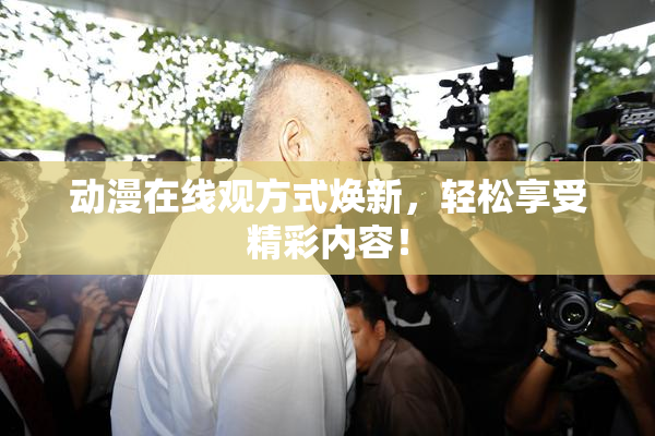 动漫在线观方式焕新，轻松享受精彩内容！