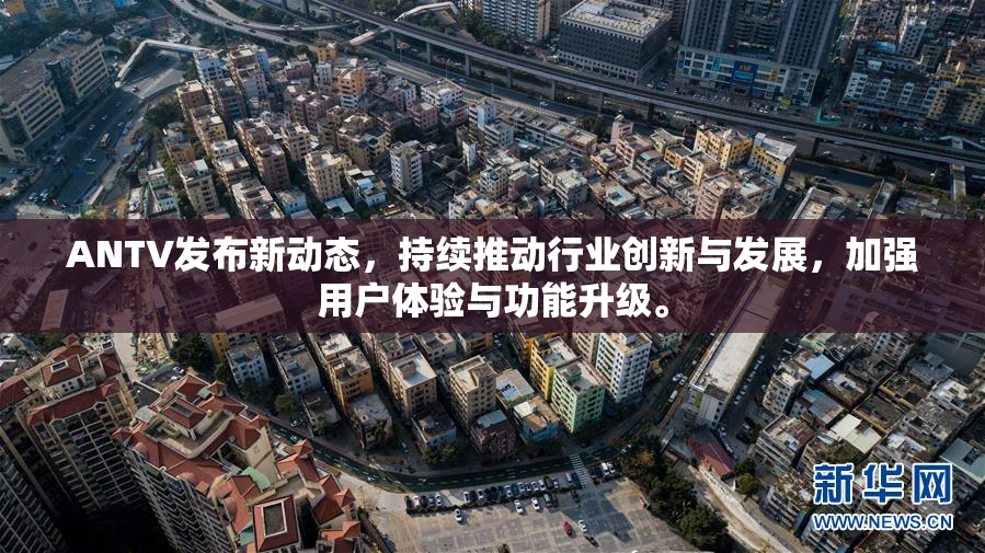 ANTV发布新动态，持续推动行业创新与发展，加强用户体验与功能升级。