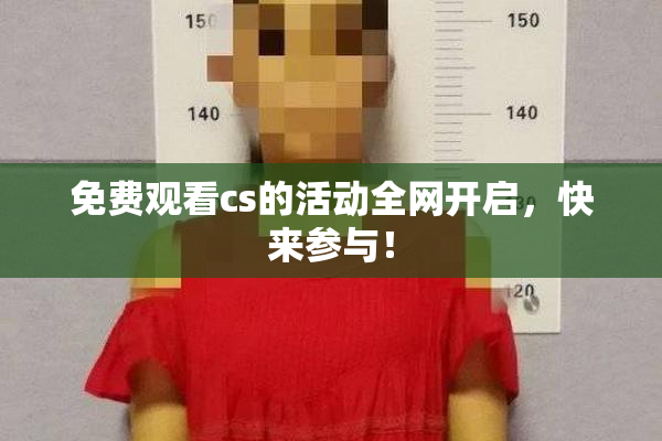免费观看cs的活动全网开启，快来参与！