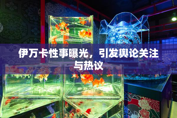 伊万卡性事曝光，引发舆论关注与热议