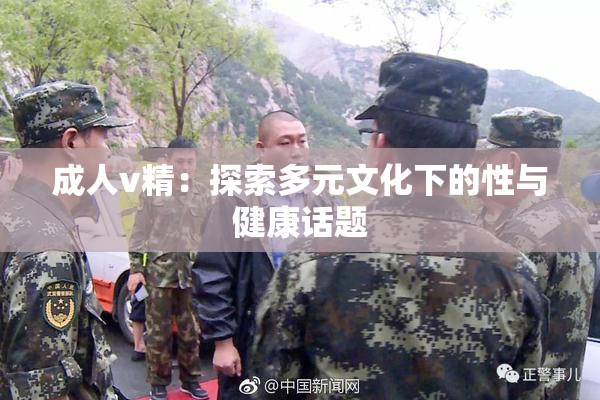 成人v精：探索多元文化下的性与健康话题
