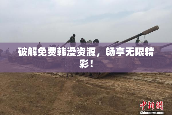 破解免费韩漫资源，畅享无限精彩！