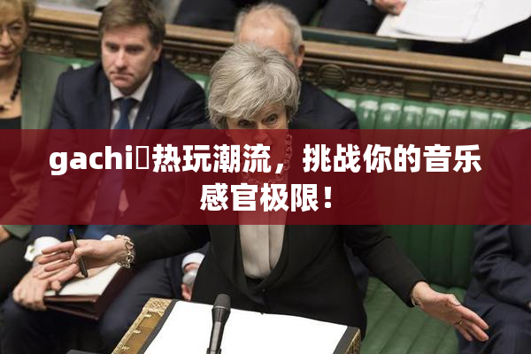 gachi籣热玩潮流，挑战你的音乐感官极限！