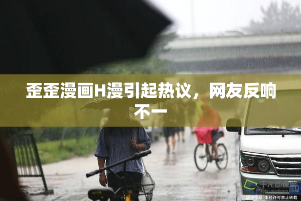 歪歪漫画H漫引起热议，网友反响不一