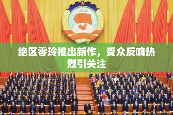 绝区零玲推出新作，受众反响热烈引关注