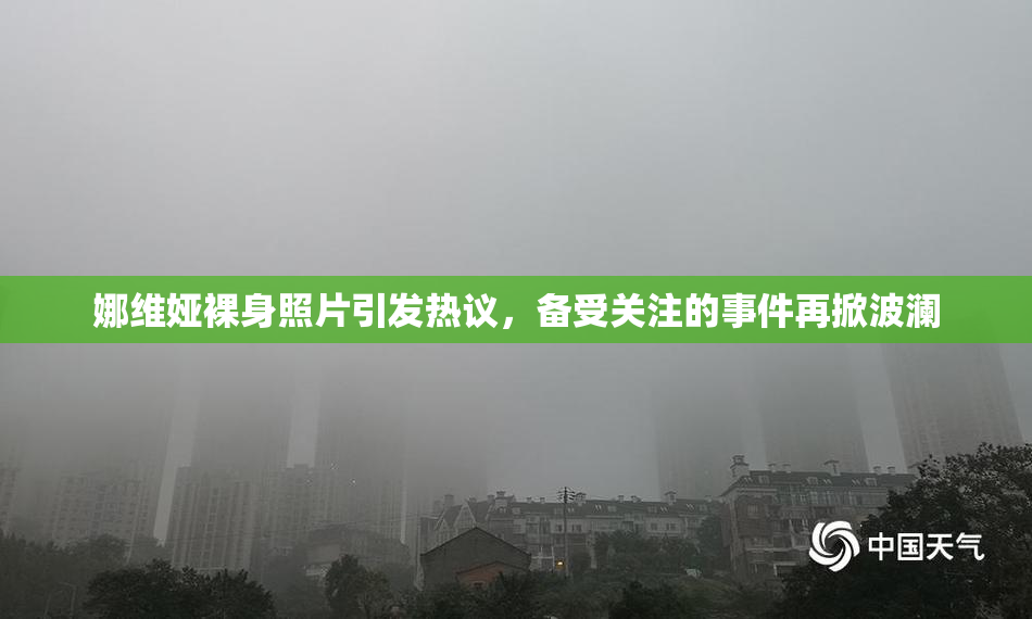 娜维娅裸身照片引发热议，备受关注的事件再掀波澜