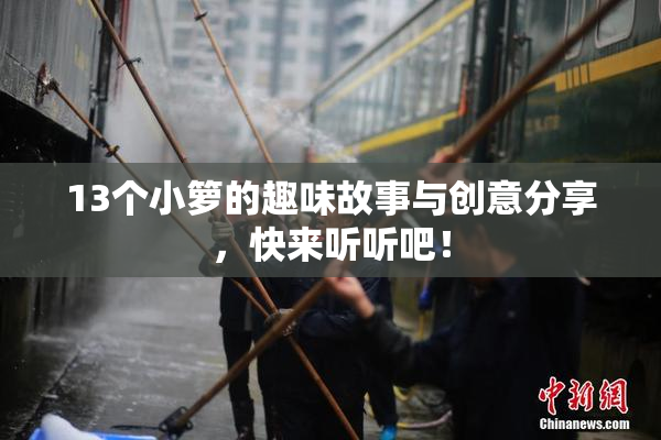 13个小箩的趣味故事与创意分享，快来听听吧！