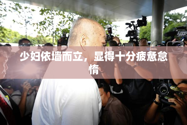 少妇依墙而立，显得十分疲惫怠惰