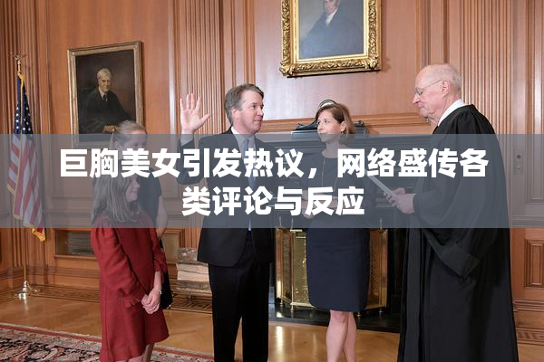 巨胸美女引发热议，网络盛传各类评论与反应