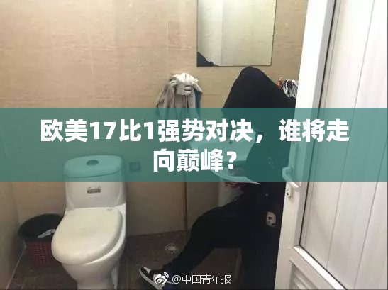 欧美17比1强势对决，谁将走向巅峰？