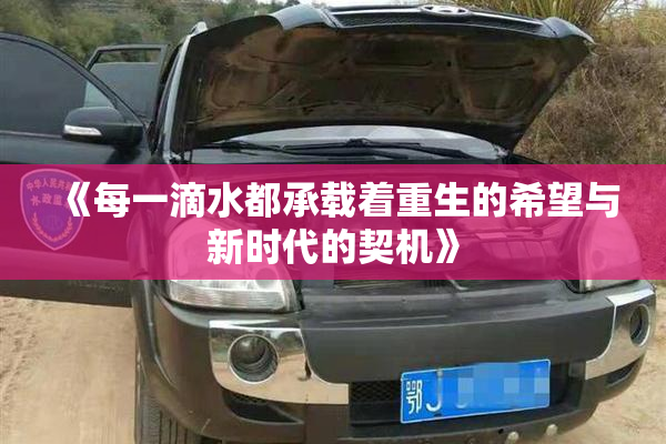 《每一滴水都承载着重生的希望与新时代的契机》