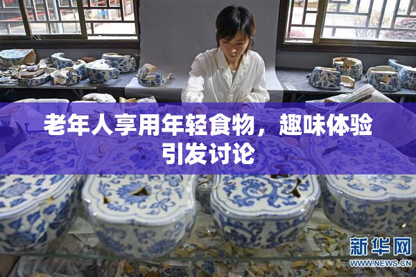 老年人享用年轻食物，趣味体验引发讨论