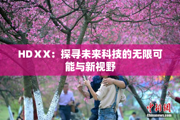 HDⅩX：探寻未来科技的无限可能与新视野