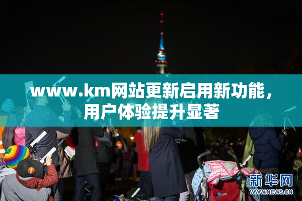 www.km网站更新启用新功能，用户体验提升显著