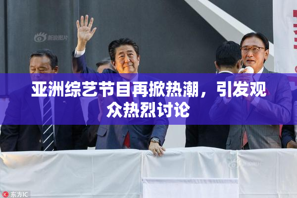 亚洲综艺节目再掀热潮，引发观众热烈讨论