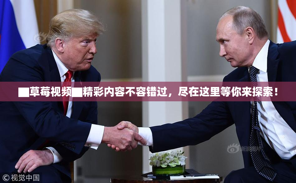 ▇草莓视频▇精彩内容不容错过，尽在这里等你来探索！