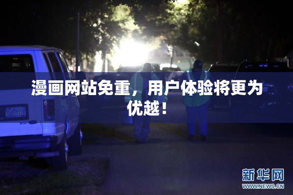 漫画网站免重，用户体验将更为优越！