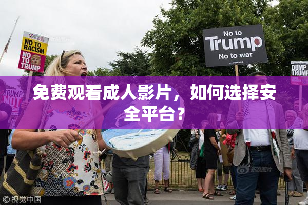 免费观看成人影片，如何选择安全平台？
