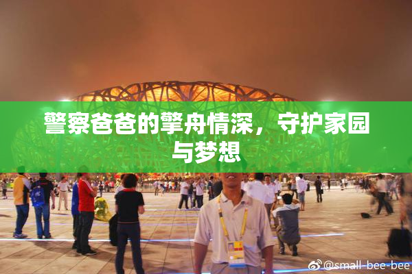 警察爸爸的擎舟情深，守护家园与梦想