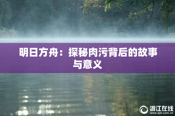 明日方舟：探秘肉污背后的故事与意义