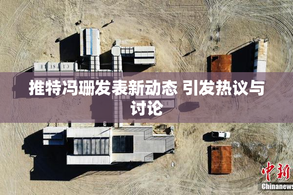 推特冯珊发表新动态 引发热议与讨论