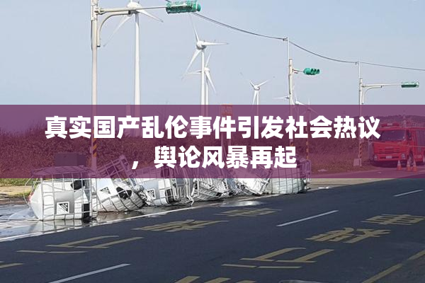 真实国产乱伦事件引发社会热议，舆论风暴再起
