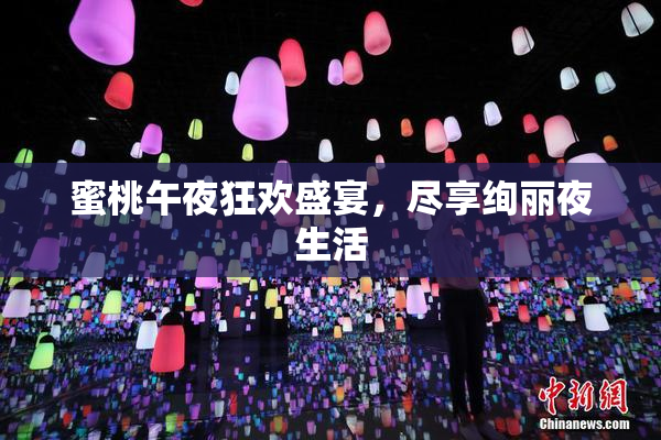 蜜桃午夜狂欢盛宴，尽享绚丽夜生活