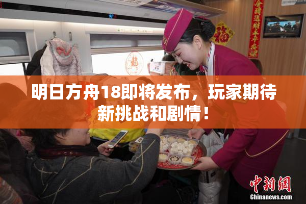 明日方舟18即将发布，玩家期待新挑战和剧情！