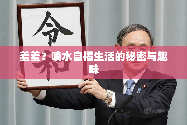 羞羞？喷水自揭生活的秘密与趣味