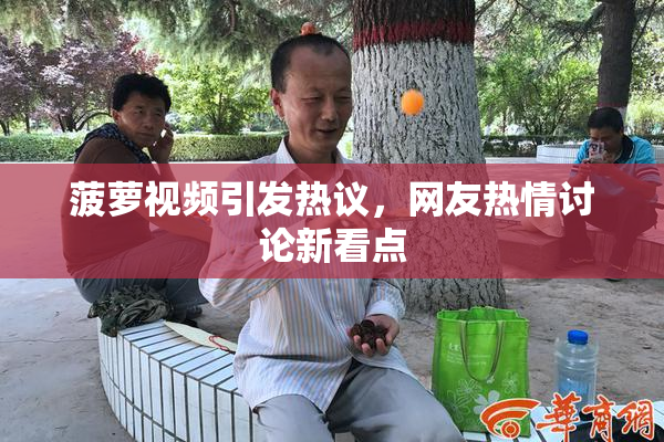 菠萝视频引发热议，网友热情讨论新看点