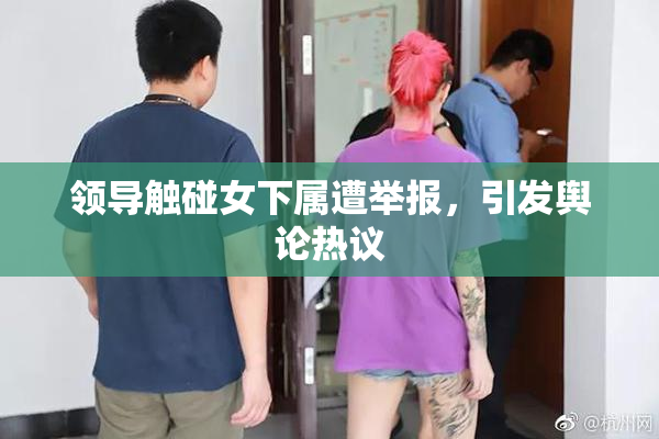 领导触碰女下属遭举报，引发舆论热议