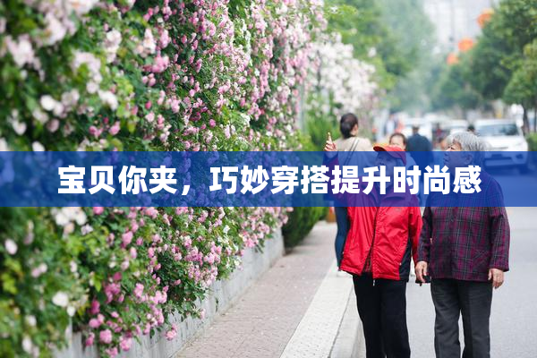 宝贝你夹，巧妙穿搭提升时尚感
