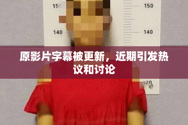 原影片字幕被更新，近期引发热议和讨论