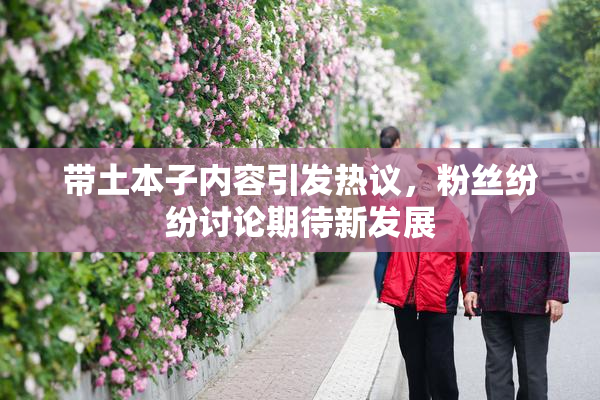 带土本子内容引发热议，粉丝纷纷讨论期待新发展