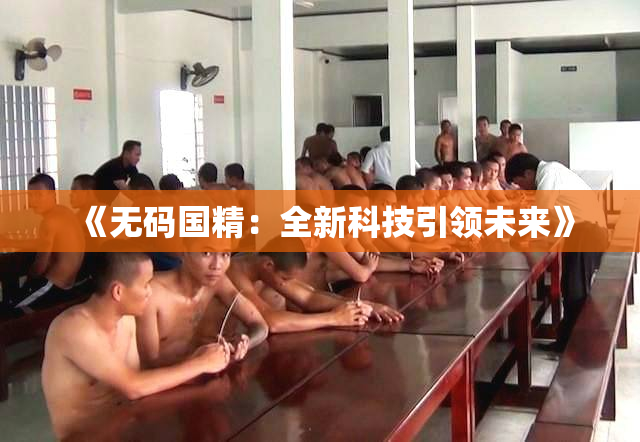 《无码国精：全新科技引领未来》