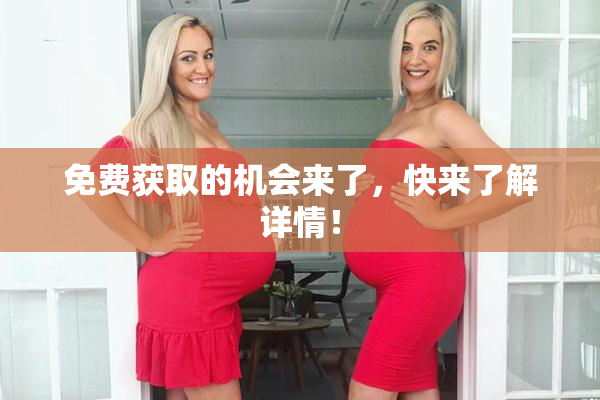 免费获取的机会来了，快来了解详情！