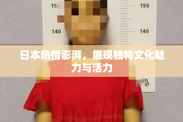 日本热情澎湃，展现独特文化魅力与活力