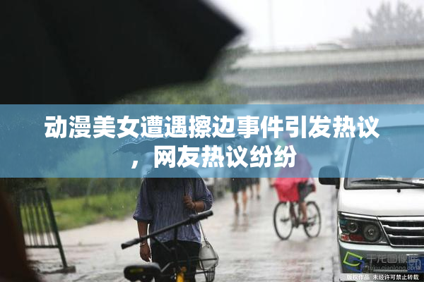 动漫美女遭遇擦边事件引发热议，网友热议纷纷