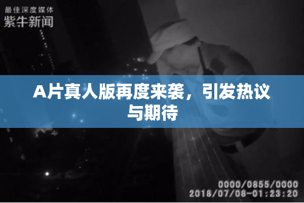 A片真人版再度来袭，引发热议与期待