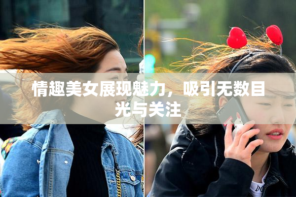 情趣美女展现魅力，吸引无数目光与关注
