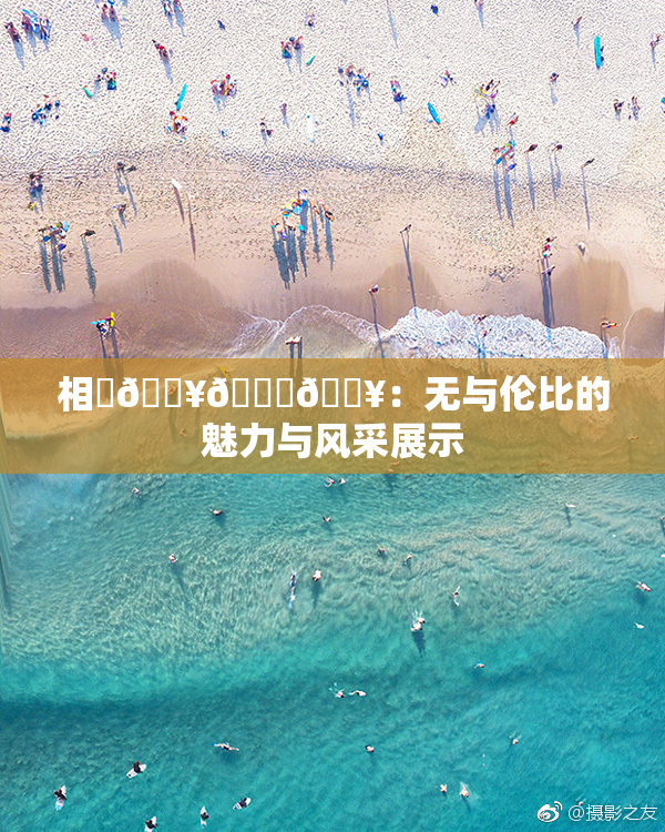 相沢🔥🍑🔥：无与伦比的魅力与风采展示